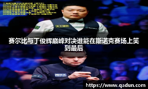 赛尔比与丁俊辉巅峰对决谁能在斯诺克赛场上笑到最后