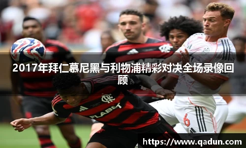 2017年拜仁慕尼黑与利物浦精彩对决全场录像回顾