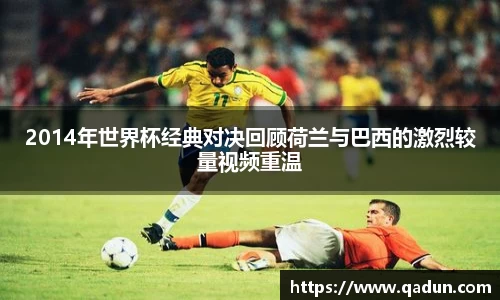 2014年世界杯经典对决回顾荷兰与巴西的激烈较量视频重温