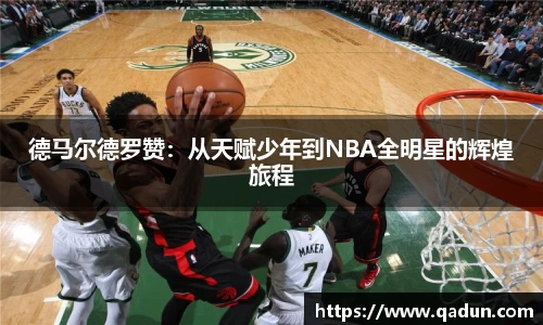 德马尔德罗赞：从天赋少年到NBA全明星的辉煌旅程