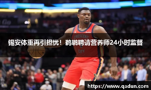 锡安体重再引担忧！鹈鹕聘请营养师24小时监督