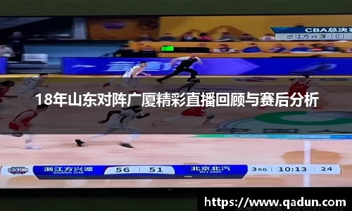 18年山东对阵广厦精彩直播回顾与赛后分析
