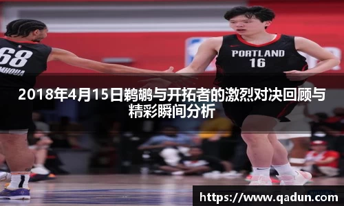 2018年4月15日鹈鹕与开拓者的激烈对决回顾与精彩瞬间分析