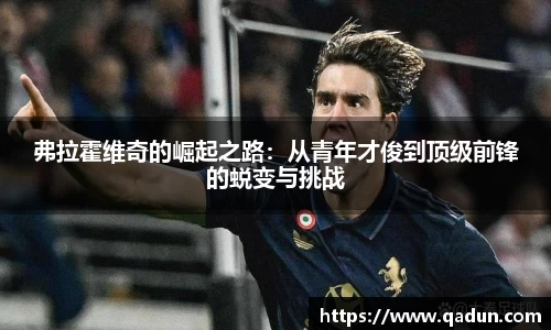 弗拉霍维奇的崛起之路：从青年才俊到顶级前锋的蜕变与挑战