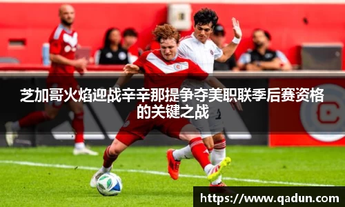 芝加哥火焰迎战辛辛那提争夺美职联季后赛资格的关键之战
