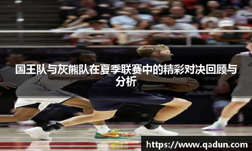 国王队与灰熊队在夏季联赛中的精彩对决回顾与分析
