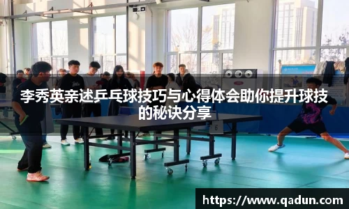 李秀英亲述乒乓球技巧与心得体会助你提升球技的秘诀分享