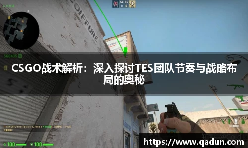 CSGO战术解析:深入探讨TES团队节奏与战略布局的奥秘