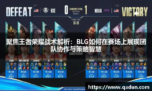 聚焦王者荣耀战术解析:BLG如何在赛场上展现团队协作与策略智慧