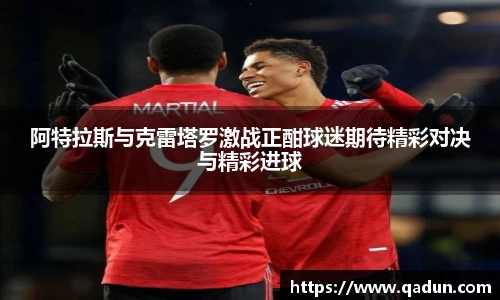 阿特拉斯与克雷塔罗激战正酣球迷期待精彩对决与精彩进球