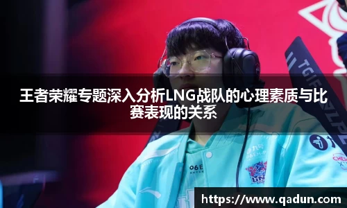 王者荣耀专题深入分析LNG战队的心理素质与比赛表现的关系