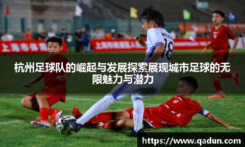 杭州足球队的崛起与发展探索展现城市足球的无限魅力与潜力